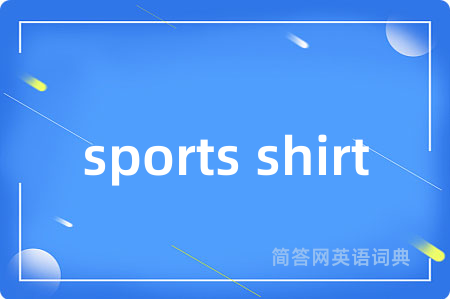 sports shirt是什么意思,sports shirt的中文翻译 sports shirt