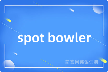 spot bowler是什么意思,spot bowler的中文翻译 spot bowler