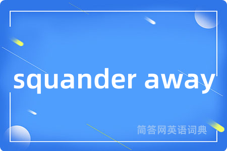 squander away