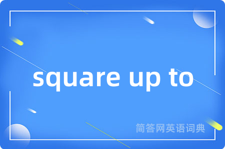 square up to是什么意思,square up to的中文翻译 square up to
