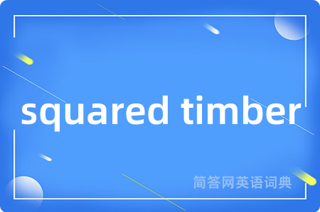 squared timber是什么意思,squared timber的中文翻译 squared timber