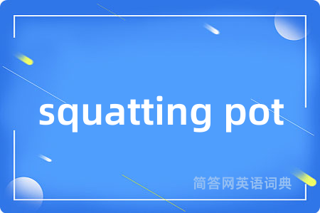 squatting pot是什么意思,squatting pot的中文翻译 squatting pot