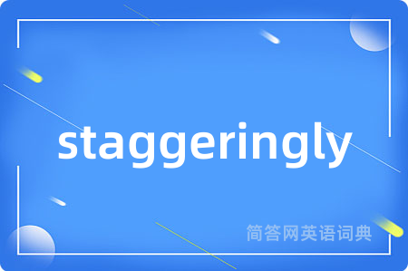 staggeringly