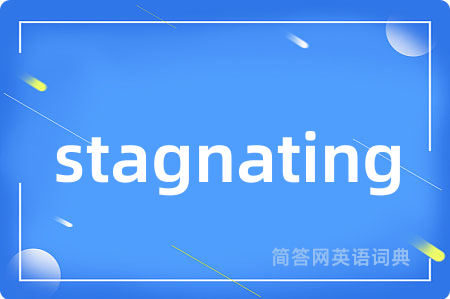 stagnating是什么意思,stagnating的中文翻译 stagnating