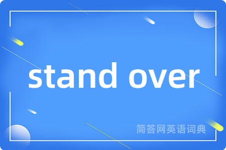 stand over是什么意思,stand over的中文翻译 stand over
