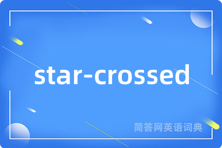 star-crossed是什么意思,star-crossed的中文翻译 star-crossed