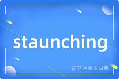 staunching是什么意思,staunching的中文翻译 staunching