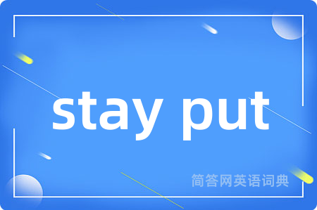 stay put是什么意思,stay put的中文翻译 stay put