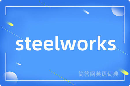 steelworks是什么意思,steelworks的中文翻译 steelworks