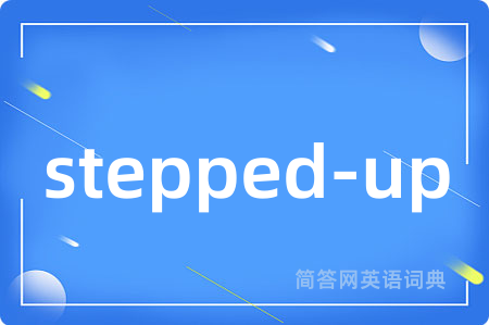 stepped-up是什么意思,stepped-up的中文翻译 stepped-up