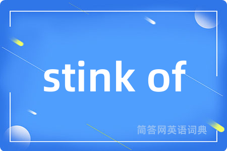 stink of是什么意思,stink of的中文翻译 stink of