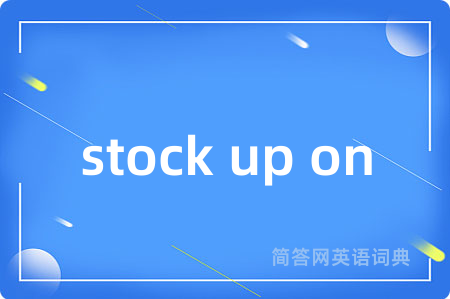 stock up on是什么意思,stock up on的中文翻译 stock up on