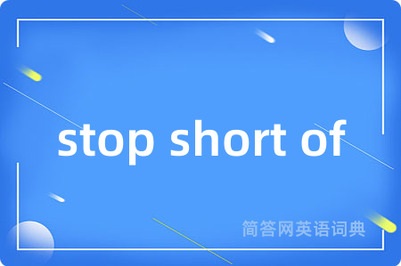 stop short of是什么意思,stop short of的中文翻译 stop short of