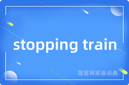 stopping train是什么意思,stopping train的中文翻译 stopping train