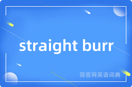 straight burr是什么意思,straight burr的中文翻译 straight burr