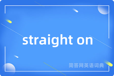 straight on是什么意思,straight on的中文翻译 straight on