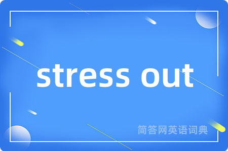 stress out是什么意思,stress out的中文翻译 stress out