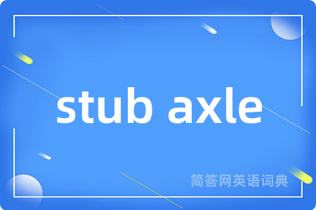 stub axle是什么意思,stub axle的中文翻译 stub axle