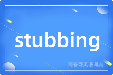 stubbing是什么意思,stubbing的中文翻译 stubbing