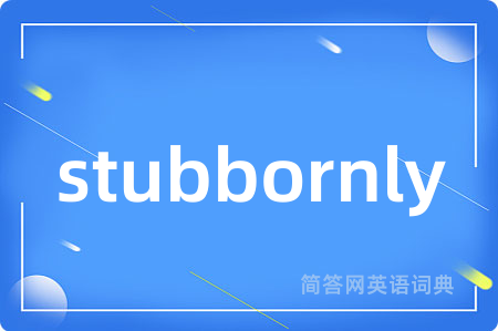 stubbornly是什么意思,stubbornly的中文翻译 stubbornly