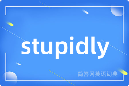 stupidly是什么意思,stupidly的中文翻译 stupidly