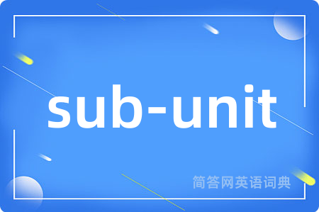 sub-unit是什么意思,sub-unit的中文翻译 sub-unit