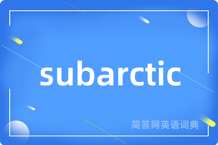 subarctic是什么意思,subarctic的中文翻译 subarctic