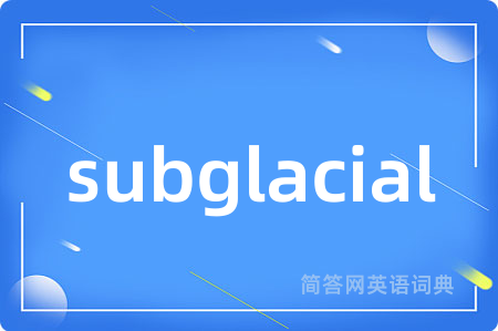 subglacial是什么意思,subglacial的中文翻译 subglacial