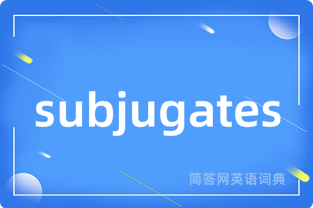 subjugates是什么意思,subjugates的中文翻译 subjugates