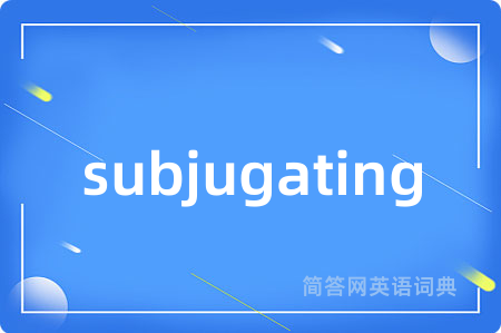 subjugating是什么意思,subjugating的中文翻译 subjugating