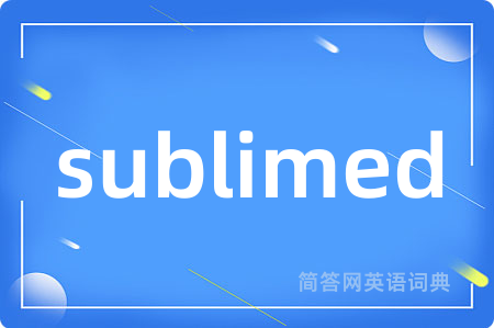 sublimed是什么意思,sublimed的中文翻译 sublimed
