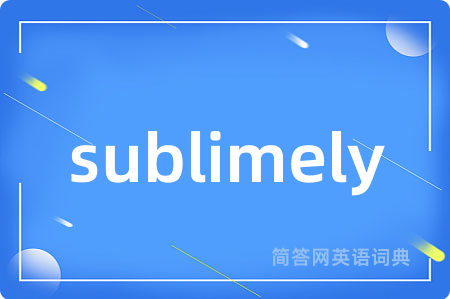 sublimely是什么意思,sublimely的中文翻译 sublimely