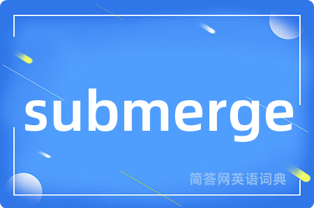 submerge是什么意思,submerge的中文翻译 submerge