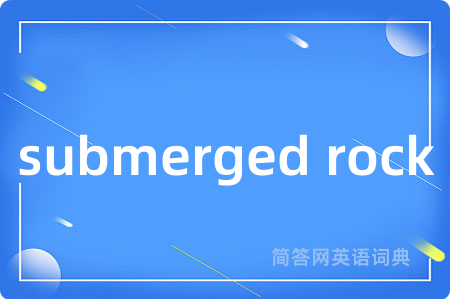 submerged rock是什么意思,submerged rock的中文翻译 submerged rock