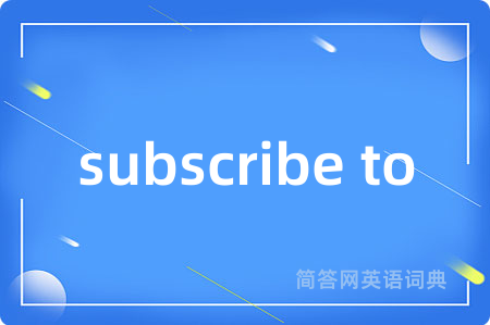 subscribe to是什么意思,subscribe to的中文翻译 subscribe to