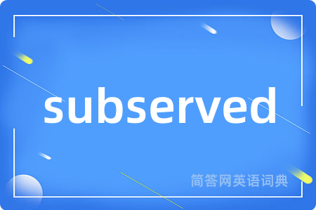 subserved是什么意思,subserved的中文翻译 subserved