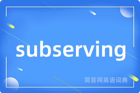 subserving是什么意思,subserving的中文翻译 subserving
