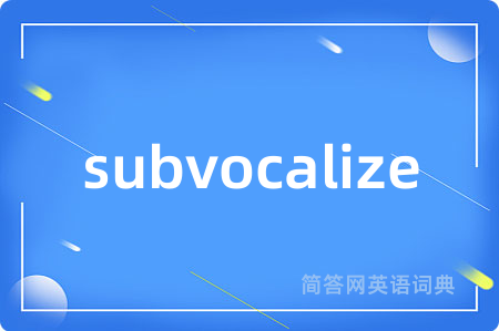 subvocalize是什么意思,subvocalize的中文翻译 subvocalize