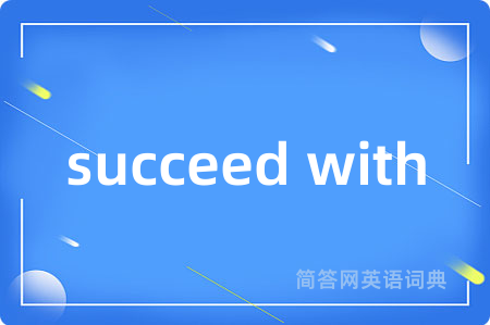 succeed with是什么意思,succeed with的中文翻译 succeed with