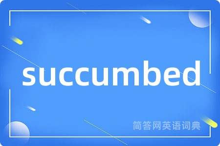 succumbed是什么意思,succumbed的中文翻译 succumbed