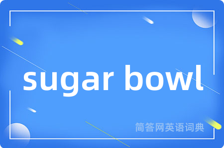 sugar bowl是什么意思,sugar bowl的中文翻译 sugar bowl