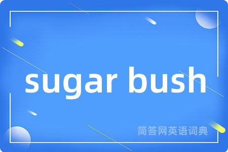 sugar bush是什么意思,sugar bush的中文翻译 sugar bush