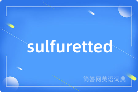 sulfuretted是什么意思,sulfuretted的中文翻译 sulfuretted