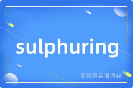 sulphuring是什么意思,sulphuring的中文翻译 sulphuring