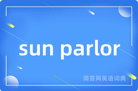 sun parlor是什么意思,sun parlor的中文翻译 sun parlor