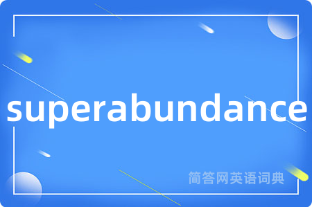 superabundance是什么意思,superabundance的中文翻译 superabundance