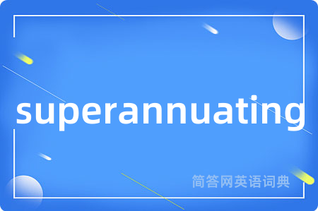 superannuating是什么意思,superannuating的中文翻译 superannuating