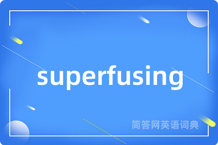 superfusing是什么意思,superfusing的中文翻译 superfusing