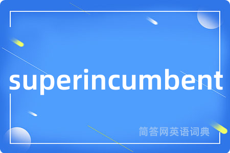 superincumbent是什么意思,superincumbent的中文翻译 superincumbent