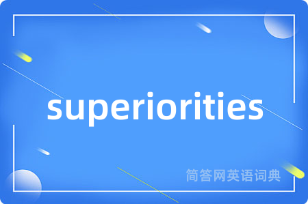 superiorities是什么意思,superiorities的中文翻译 superiorities